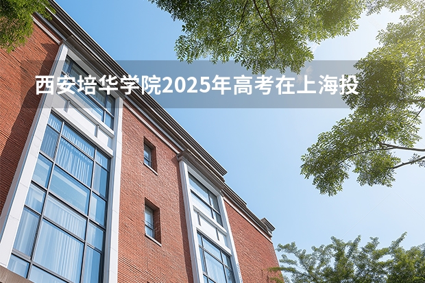 西安培华学院2025年高考在上海投档分数线