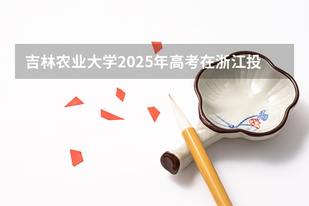 吉林农业大学2025年高考在浙江投档分数线