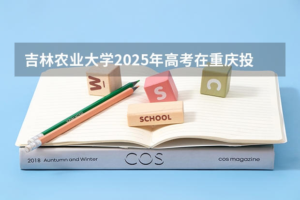 吉林农业大学2025年高考在重庆投档分数线