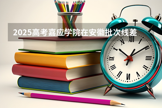 2025高考嘉应学院在安徽批次线差是多少（2026参考）