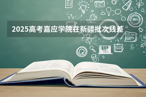 2025高考嘉应学院在新疆批次线差是多少（2026参考）