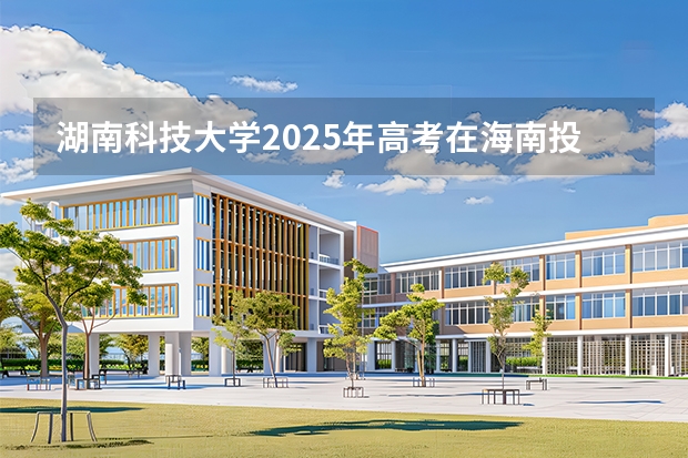 湖南科技大学2025年高考在海南投档分数线