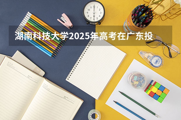 湖南科技大学2025年高考在广东投档分数线