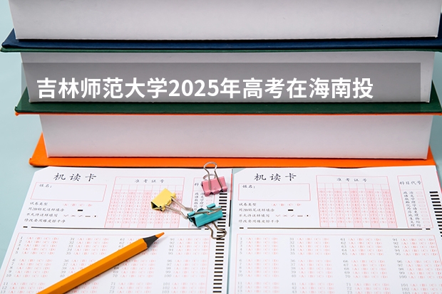 吉林师范大学2025年高考在海南投档分数线
