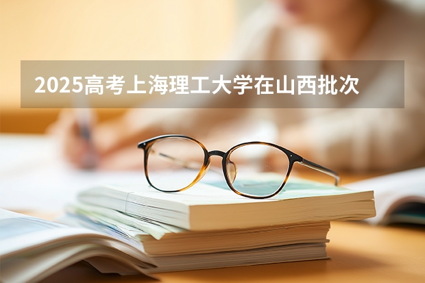 2025高考上海理工大学在山西批次线差是多少（2026参考）