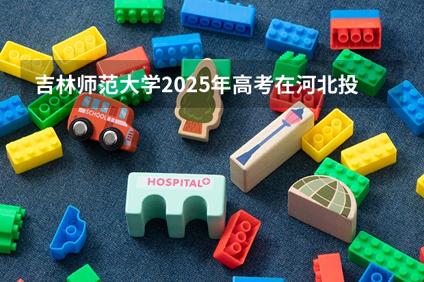 吉林师范大学2025年高考在河北投档分数线
