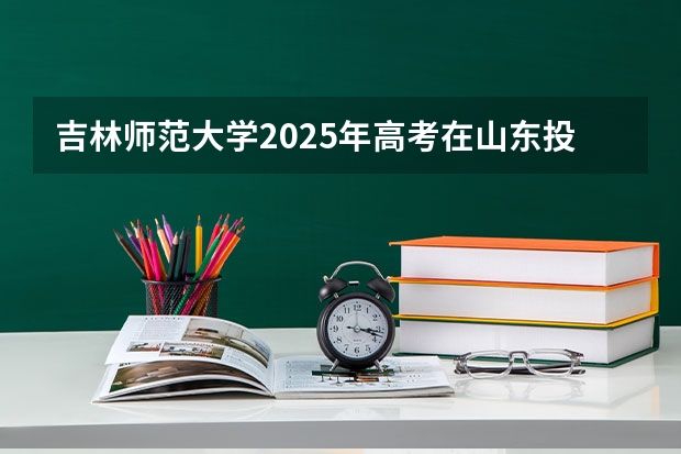 吉林师范大学2025年高考在山东投档分数线