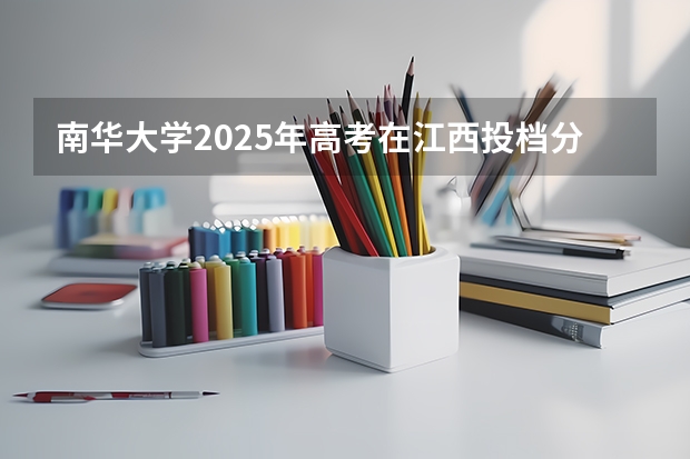 南华大学2025年高考在江西投档分数线