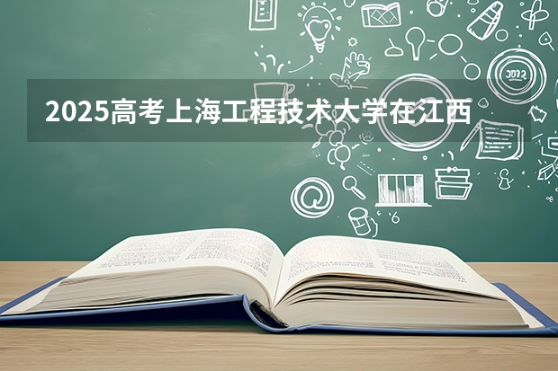 2025高考上海工程技术大学在江西批次线差是多少（2026参考）