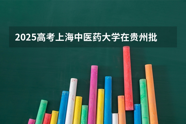 2025高考上海中医药大学在贵州批次线差是多少（2026参考）
