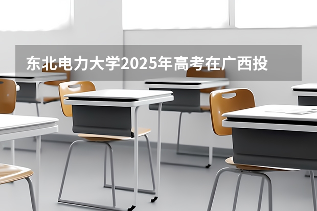 东北电力大学2025年高考在广西投档分数线