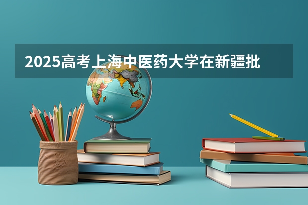 2025高考上海中医药大学在新疆批次线差是多少（2026参考）