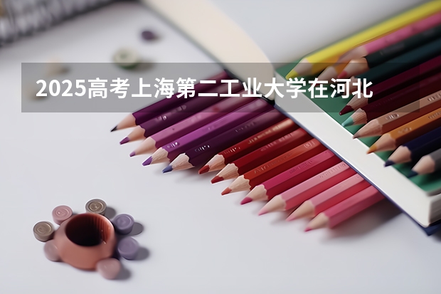 2025高考上海第二工业大学在河北批次线差是多少（2026参考）