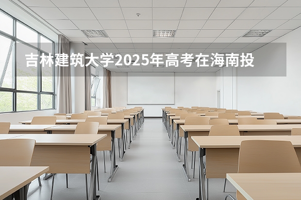 吉林建筑大学2025年高考在海南投档分数线
