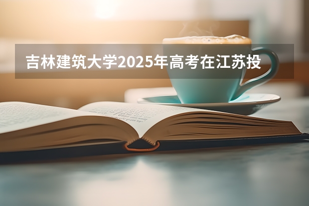 吉林建筑大学2025年高考在江苏投档分数线