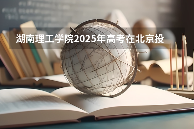 湖南理工学院2025年高考在北京投档分数线