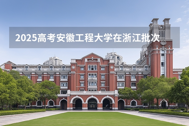 2025高考安徽工程大学在浙江批次线差是多少（2026参考）