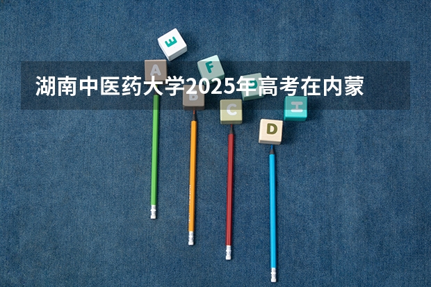 湖南中医药大学2025年高考在内蒙古投档分数线