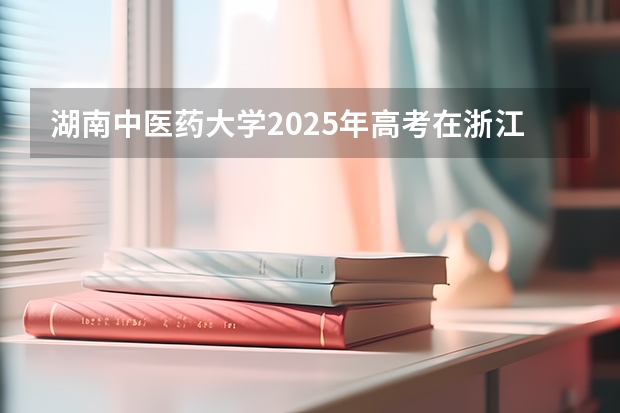 湖南中医药大学2025年高考在浙江投档分数线