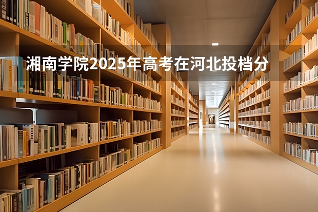 湘南学院2025年高考在河北投档分数线