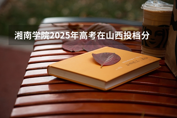 湘南学院2025年高考在山西投档分数线