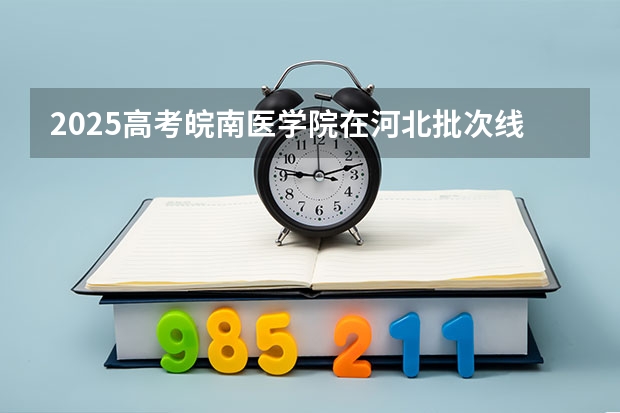 2025高考皖南医学院在河北批次线差是多少（2026参考）