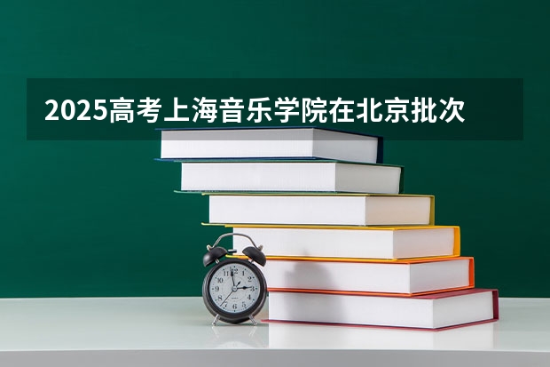 2025高考上海音乐学院在北京批次线差是多少（2026参考）