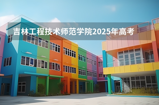 吉林工程技术师范学院2025年高考在海南投档分数线