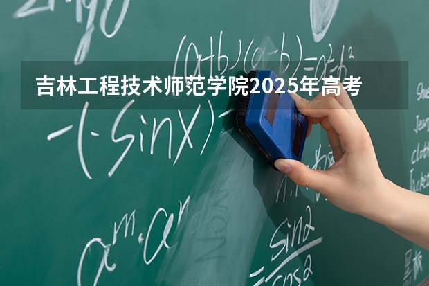 吉林工程技术师范学院2025年高考在福建投档分数线