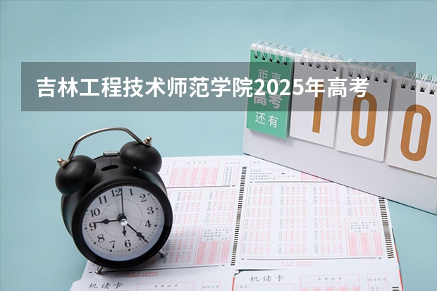 吉林工程技术师范学院2025年高考在湖南投档分数线