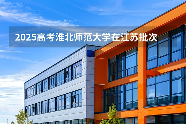 2025高考淮北师范大学在江苏批次线差是多少（2026参考）