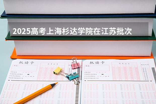 2025高考上海杉达学院在江苏批次线差是多少（2026参考）
