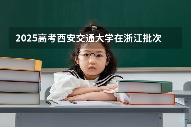 2025高考西安交通大学在浙江批次线差是多少（2026参考）