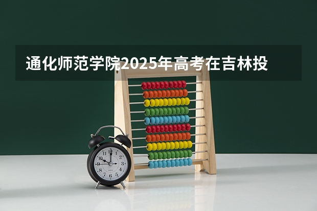通化师范学院2025年高考在吉林投档分数线