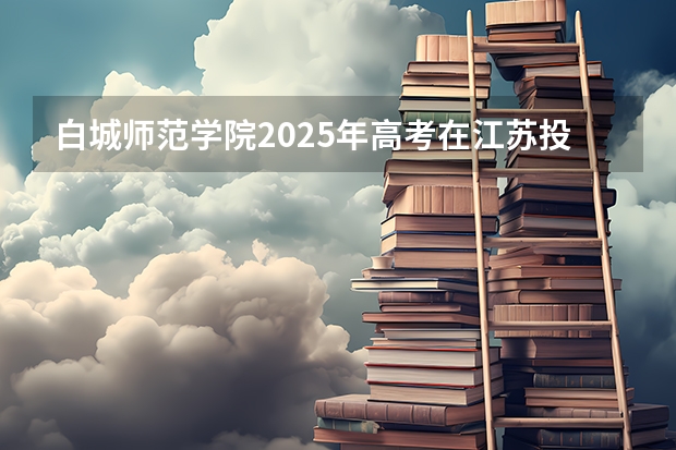 白城师范学院2025年高考在江苏投档分数线
