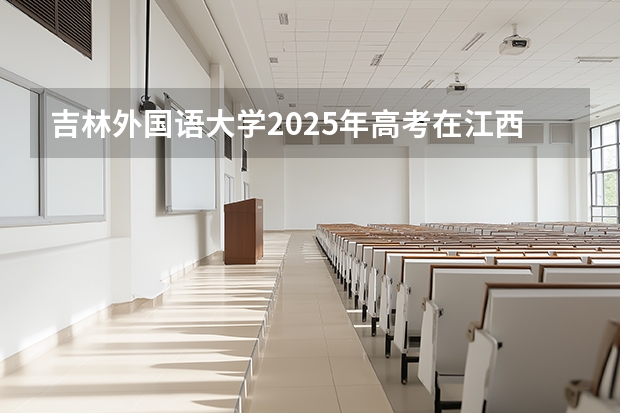 吉林外国语大学2025年高考在江西投档分数线