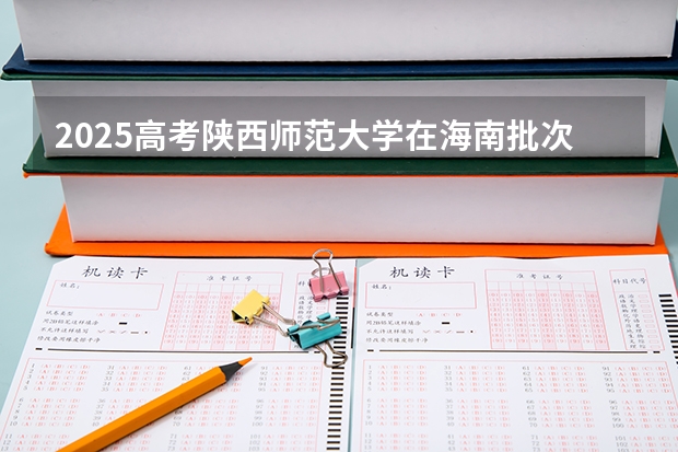 2025高考陕西师范大学在海南批次线差是多少（2026参考）