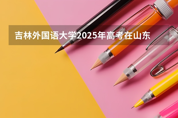 吉林外国语大学2025年高考在山东投档分数线