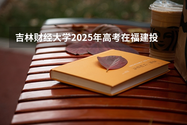 吉林财经大学2025年高考在福建投档分数线