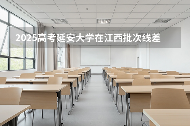 2025高考延安大学在江西批次线差是多少（2026参考）