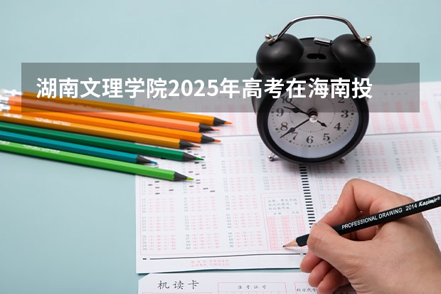湖南文理学院2025年高考在海南投档分数线