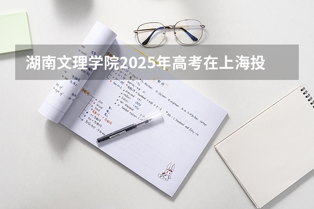 湖南文理学院2025年高考在上海投档分数线