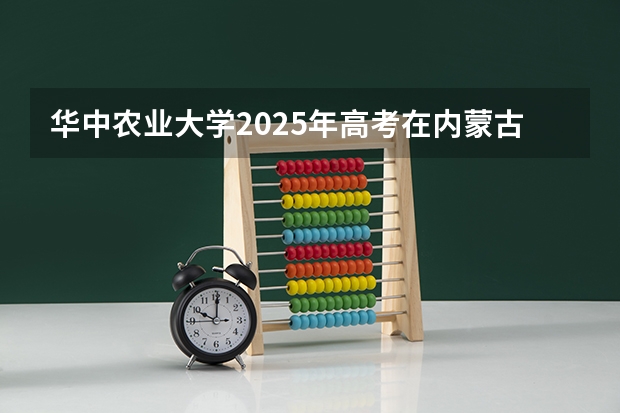 华中农业大学2025年高考在内蒙古投档分数线