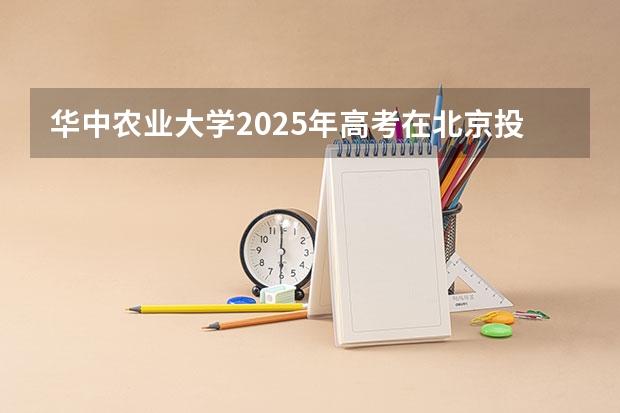 华中农业大学2025年高考在北京投档分数线