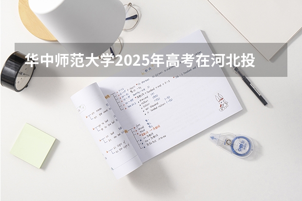 华中师范大学2025年高考在河北投档分数线