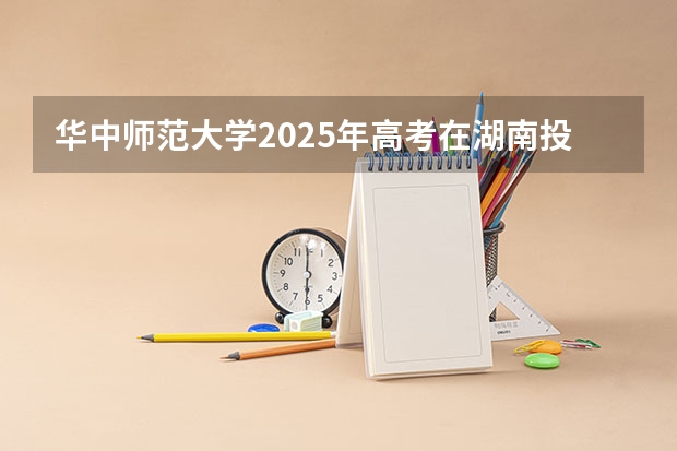 华中师范大学2025年高考在湖南投档分数线