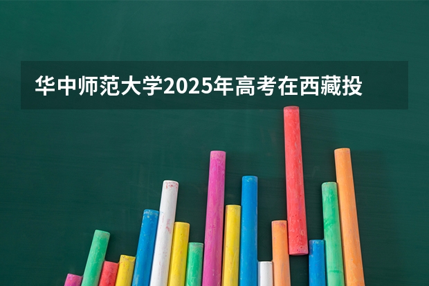 华中师范大学2025年高考在西藏投档分数线