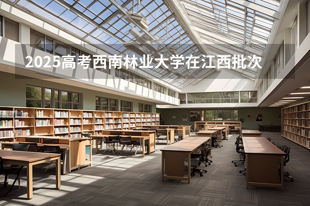 2025高考西南林业大学在江西批次线差是多少（2026参考）