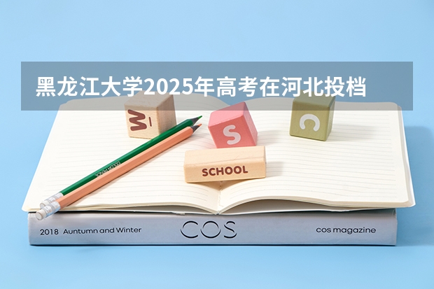 黑龙江大学2025年高考在河北投档分数线