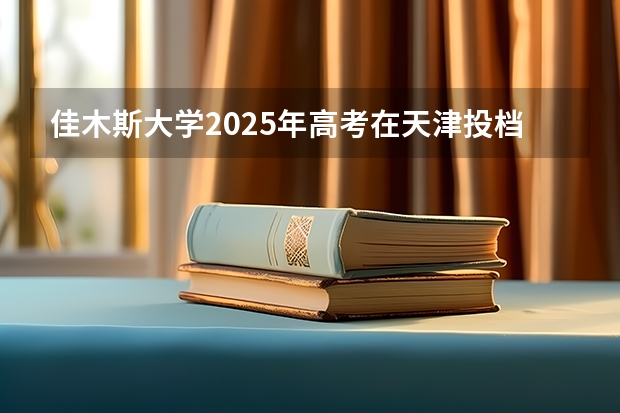 佳木斯大学2025年高考在天津投档分数线